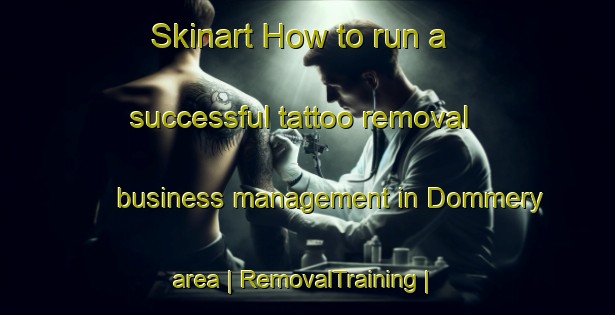 Skinart How to run a successful tattoo removal business management in Dommery area | RemovalTraining | RemovalClasses | SkinartTraining-France